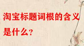 淘寶標(biāo)題詞根的含義是什么