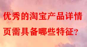 優(yōu)秀的淘寶產(chǎn)品詳情頁(yè)需具備哪些特征